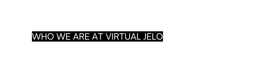 Who We Are at Virtual Jelo